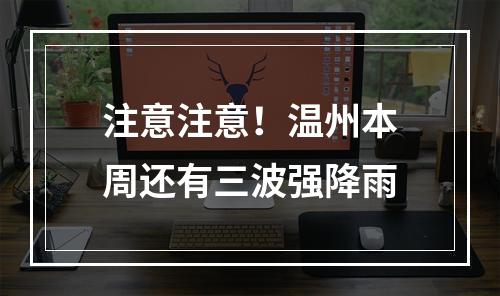 注意注意！温州本周还有三波强降雨