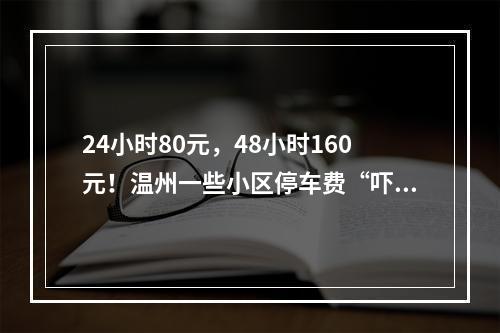 24小时80元，48小时160元！温州一些小区停车费“吓退”访客…