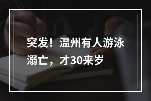 突发！温州有人游泳溺亡，才30来岁