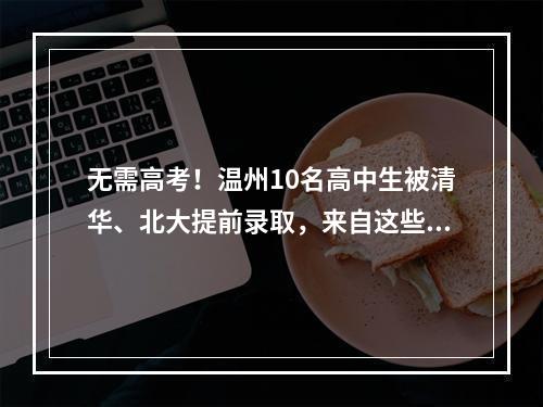 无需高考！温州10名高中生被清华、北大提前录取，来自这些学校
