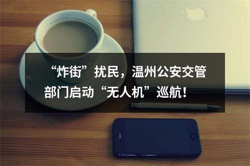 “炸街”扰民，温州公安交管部门启动“无人机”巡航！