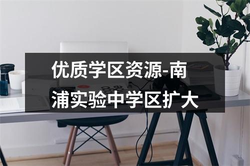 优质学区资源-南浦实验中学区扩大