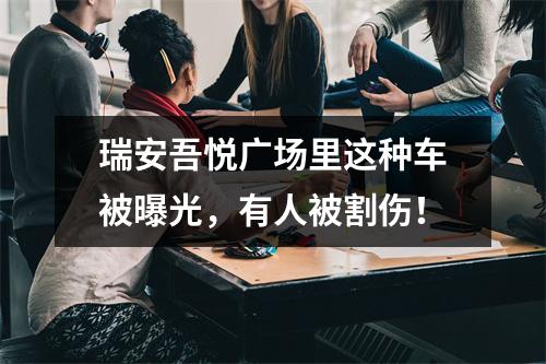 瑞安吾悦广场里这种车被曝光，有人被割伤！