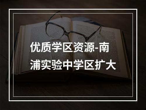 优质学区资源-南浦实验中学区扩大