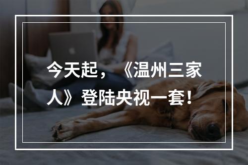 今天起，《温州三家人》登陆央视一套！