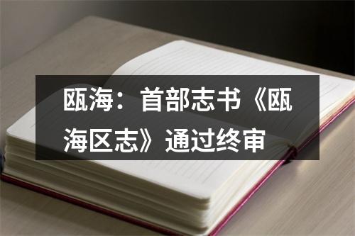 瓯海：首部志书《瓯海区志》通过终审