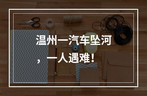 温州一汽车坠河，一人遇难！