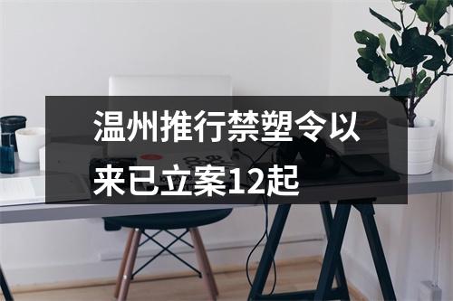 温州推行禁塑令以来已立案12起