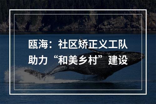 瓯海：社区矫正义工队助力“和美乡村”建设