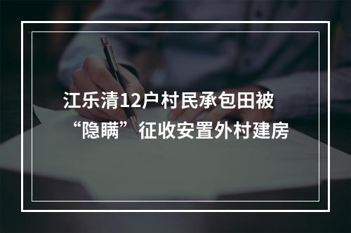 江乐清12户村民承包田被“隐瞒”征收安置外村建房