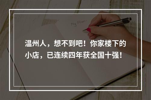 温州人，想不到吧！你家楼下的小店，已连续四年获全国十强！