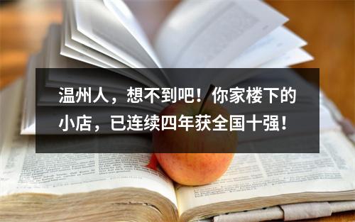 温州人，想不到吧！你家楼下的小店，已连续四年获全国十强！