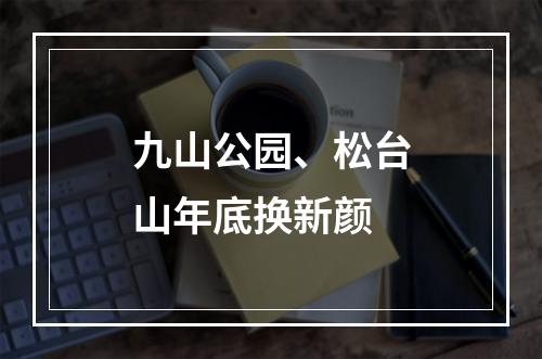 九山公园、松台山年底换新颜