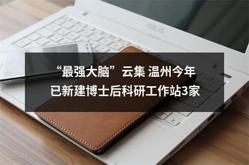 “最强大脑”云集 温州今年已新建博士后科研工作站3家