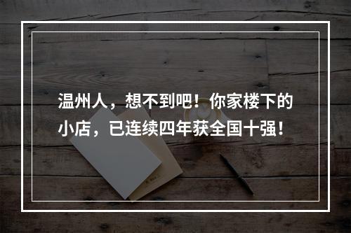温州人，想不到吧！你家楼下的小店，已连续四年获全国十强！
