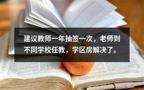 建议教师一年抽签一次，老师到不同学校任教，学区房解决了。