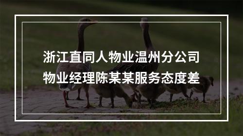 浙江直同人物业温州分公司物业经理陈某某服务态度差