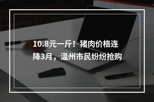 10.8元一斤！猪肉价格连降3月，温州市民纷纷抢购
