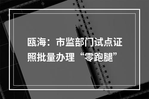 瓯海：市监部门试点证照批量办理“零跑腿”
