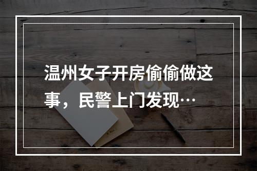 温州女子开房偷偷做这事，民警上门发现…