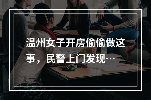 温州女子开房偷偷做这事，民警上门发现…
