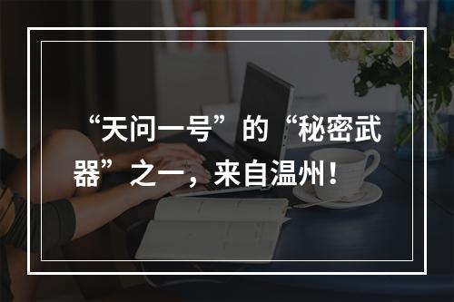“天问一号”的“秘密武器”之一，来自温州！