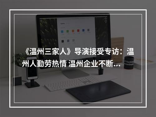 《温州三家人》导演接受专访：温州人勤劳热情 温州企业不断创新