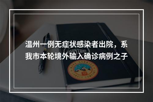 温州一例无症状感染者出院，系我市本轮境外输入确诊病例之子