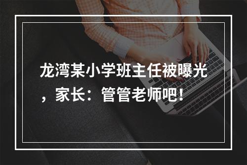 龙湾某小学班主任被曝光，家长：管管老师吧！