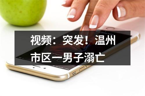 视频：突发！温州市区一男子溺亡