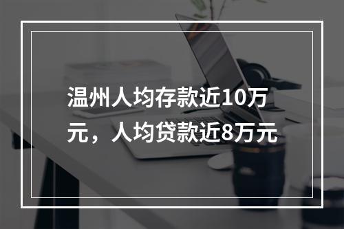 温州人均存款近10万元，人均贷款近8万元