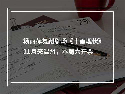 杨丽萍舞蹈剧场《十面埋伏》11月来温州，本周六开票