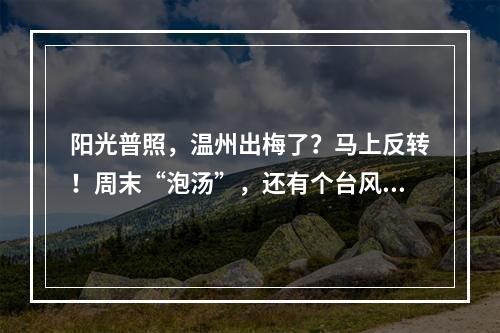阳光普照，温州出梅了？马上反转！周末“泡汤”，还有个台风生成了