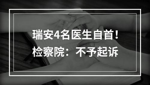 瑞安4名医生自首！检察院：不予起诉