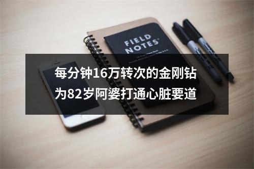 每分钟16万转次的金刚钻 为82岁阿婆打通心脏要道