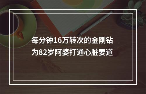 每分钟16万转次的金刚钻 为82岁阿婆打通心脏要道