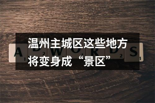 温州主城区这些地方将变身成“景区”