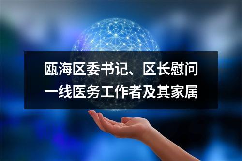 瓯海区委书记、区长慰问一线医务工作者及其家属