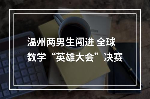 温州两男生闯进 全球数学“英雄大会”决赛