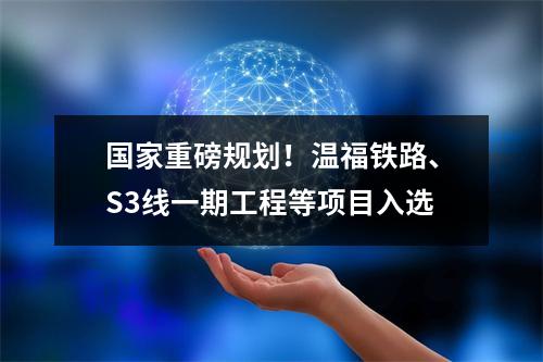 国家重磅规划！温福铁路、S3线一期工程等项目入选