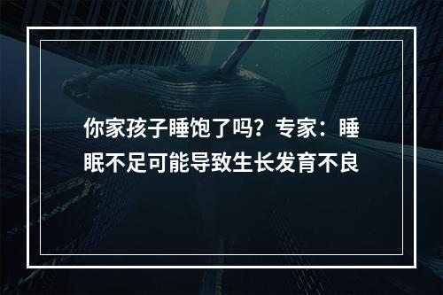 你家孩子睡饱了吗？专家：睡眠不足可能导致生长发育不良