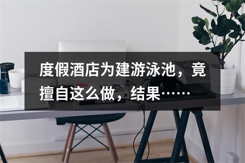 度假酒店为建游泳池，竟擅自这么做，结果……