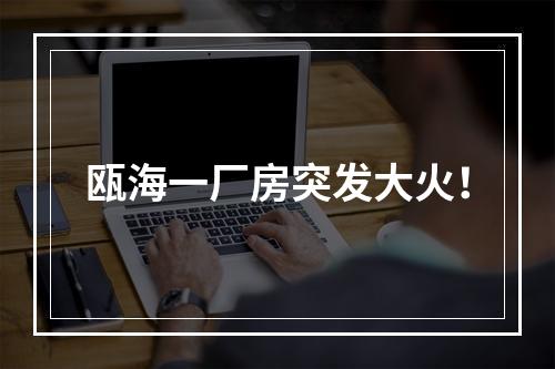 瓯海一厂房突发大火！