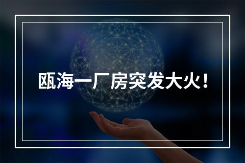 瓯海一厂房突发大火！