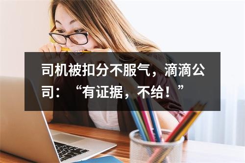 司机被扣分不服气，滴滴公司：“有证据，不给！”
