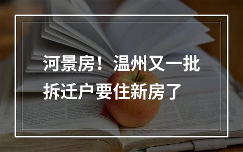 河景房！温州又一批拆迁户要住新房了