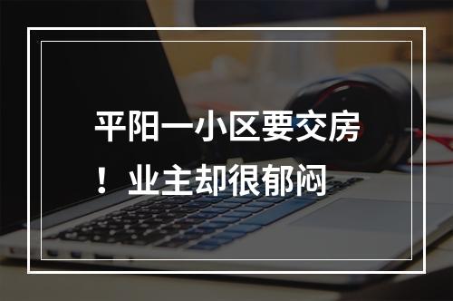 平阳一小区要交房！业主却很郁闷