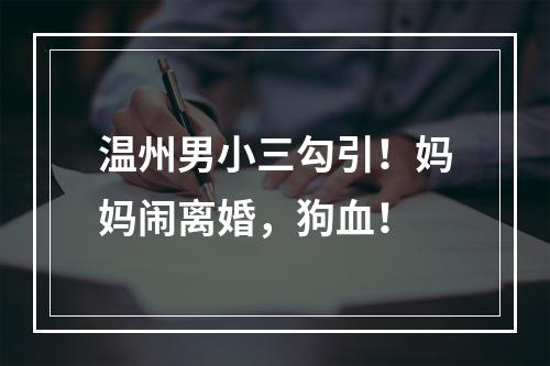 温州男小三勾引！妈妈闹离婚，狗血！