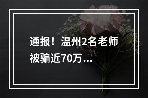 通报！温州2名老师被骗近70万...