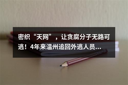 密织“天网”，让贪腐分子无路可逃！4年来温州追回外逃人员295人